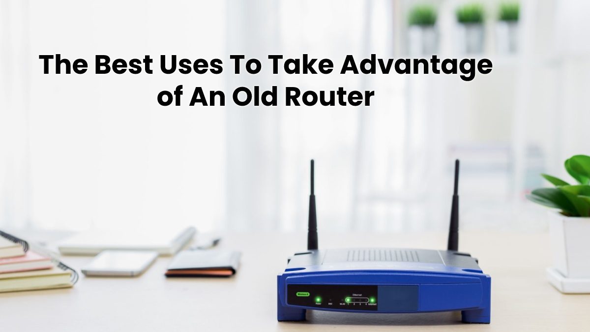 The Best Uses To Take Advantage of An Old Router
