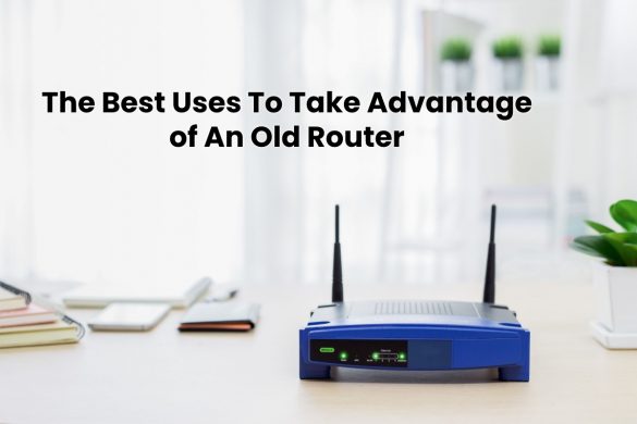 The Best Uses To Take Advantage Of An Old Router