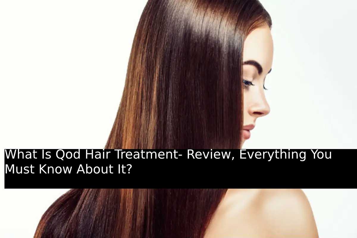 What Is Qod Hair Treatment- Review, Everything You Must Know About It?