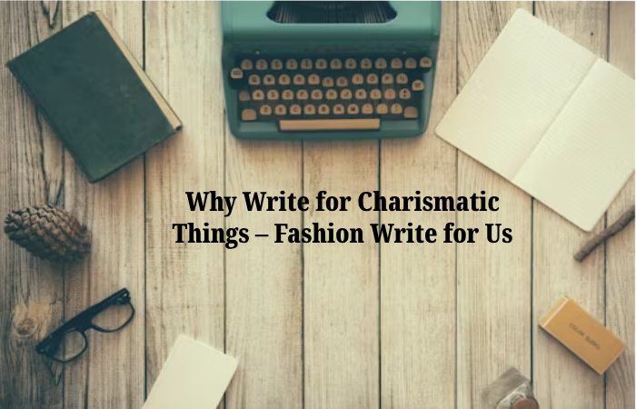 Why Write for Charismatic Things – Fashion Write for Us
