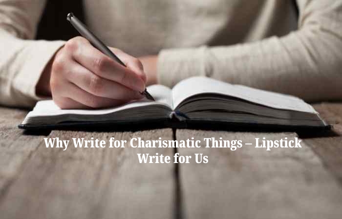 Why Write for Charismatic Things – Lipstick Write for Us