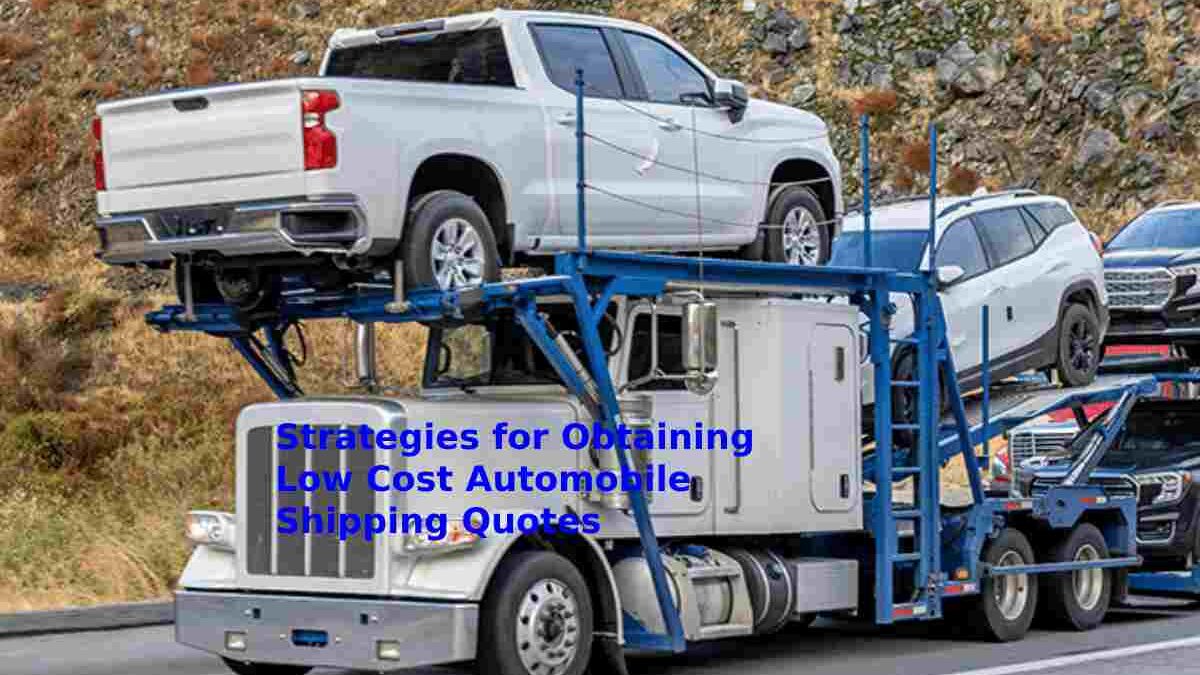 Strategies for Obtaining Low Cost Automobile Shipping Quotes