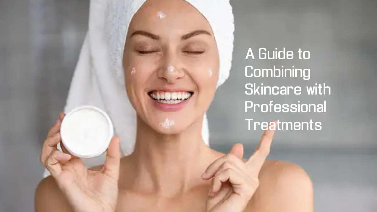 A Guide to Combining Skincare with Professional Treatments for Best Results