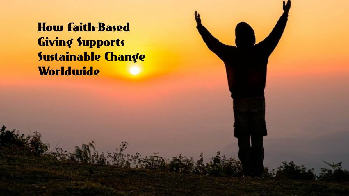 How Faith-Based Giving Supports Sustainable Change Worldwide