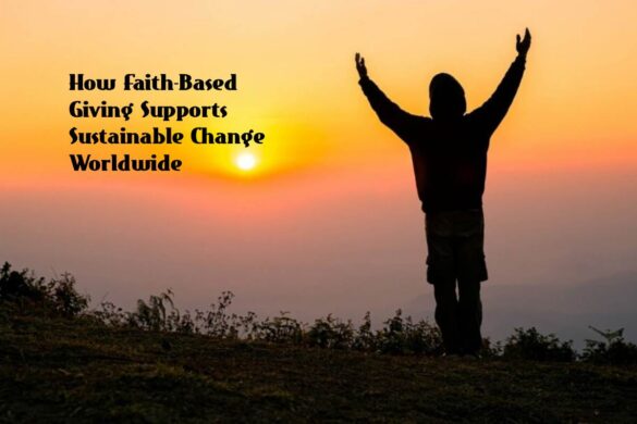 How Faith-Based Giving Supports Sustainable Change Worldwide